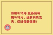 氨糖补钙片(氨基葡萄糖补钙片，缓解钙质流失，促进骨骼健康)