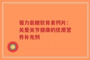 葡力氨糖软骨素钙片：关爱关节健康的优质营养补充剂