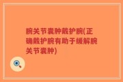 腕关节囊肿戴护腕(正确戴护腕有助于缓解腕关节囊肿)