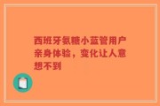 西班牙氨糖小蓝管用户亲身体验，变化让人意想不到
