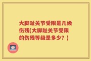 大脚趾关节受限是几级伤残(大脚趾关节受限的伤残等级是多少？)