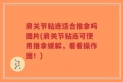 肩关节粘连适合推拿吗图片(肩关节粘连可使用推拿缓解，看看操作图！)