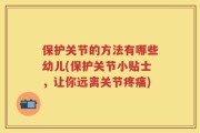 保护关节的方法有哪些幼儿(保护关节小贴士，让你远离关节疼痛)
