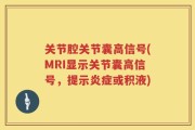 关节腔关节囊高信号(MRI显示关节囊高信号，提示炎症或积液)