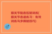 膝关节黏连压腿训练(膝关节连通练习：有效训练马步踢腿技巧)