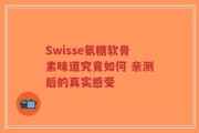 Swisse氨糖软骨素味道究竟如何 亲测后的真实感受