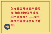 怎样算关节痛风严重程度(如何判断关节痛风的严重程度？——关节痛风严重度评估方法介绍)