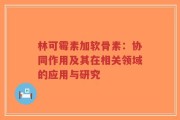 林可霉素加软骨素：协同作用及其在相关领域的应用与研究