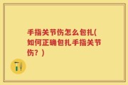 手指关节伤怎么包扎(如何正确包扎手指关节伤？)