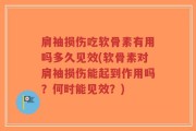 肩袖损伤吃软骨素有用吗多久见效(软骨素对肩袖损伤能起到作用吗？何时能见效？)