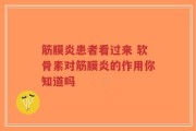 筋膜炎患者看过来 软骨素对筋膜炎的作用你知道吗
