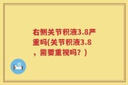 右侧关节积液3.8严重吗(关节积液3.8，需要重视吗？)