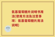 氨基葡萄糖片说明书用法(使用方法及注意事项：氨基葡萄糖片用法说明)