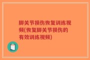 脚关节损伤恢复训练视频(恢复脚关节损伤的有效训练视频)