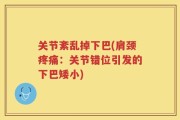 关节紊乱掉下巴(肩颈疼痛：关节错位引发的下巴矮小)