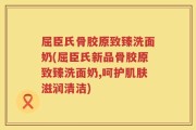 屈臣氏骨胶原致臻洗面奶(屈臣氏新品骨胶原致臻洗面奶,呵护肌肤滋润清洁)