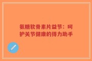 氨糖软骨素片益节：呵护关节健康的得力助手