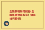 盐酸氨糖如何储存(盐酸氨糖保存方法：储存技巧解析)