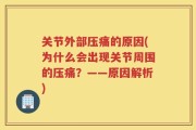 关节外部压痛的原因(为什么会出现关节周围的压痛？——原因解析)