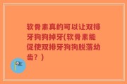 软骨素真的可以让双排牙狗狗掉牙(软骨素能促使双排牙狗狗脱落幼齿？)
