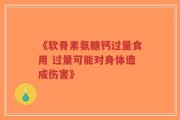《软骨素氨糖钙过量食用 过量可能对身体造成伤害》