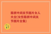 胳膊中间关节图片女人大全(女性胳膊中间关节图片全集)