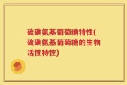 硫磺氨基葡萄糖特性(硫磺氨基葡萄糖的生物活性特性)