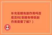补充氨糖有副作用吗百度百科(氨糖有哪些副作用需要了解？)