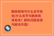 翻身困难与什么关节有关(什么关节与翻身困难有关？解析问题来源与解决方案)