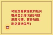 动能加骨胶原蛋白压片糖果怎么样(动能骨胶原压片糖：营养加倍，助您舒活关节)