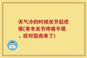 天气冷的时候关节起疙瘩(寒冬关节疼痛不堪，应对指南来了)