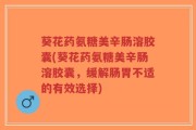 葵花药氨糖美辛肠溶胶囊(葵花药氨糖美辛肠溶胶囊，缓解肠胃不适的有效选择)