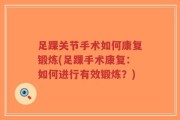 足踝关节手术如何康复锻炼(足踝手术康复：如何进行有效锻炼？)