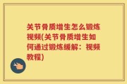 关节骨质增生怎么锻炼视频(关节骨质增生如何通过锻炼缓解：视频教程)