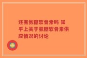 还有氨糖软骨素吗 知乎上关于氨糖软骨素供应情况的讨论