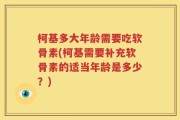 柯基多大年龄需要吃软骨素(柯基需要补充软骨素的适当年龄是多少？)
