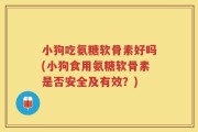 小狗吃氨糖软骨素好吗(小狗食用氨糖软骨素是否安全及有效？)