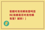 氨糖对青光眼有害吗百科(氨糖是否对青光眼有害？解析！)