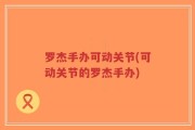 罗杰手办可动关节(可动关节的罗杰手办)