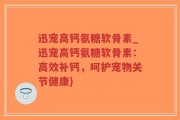 迅宠高钙氨糖软骨素_迅宠高钙氨糖软骨素：高效补钙，呵护宠物关节健康)