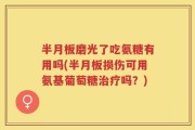 半月板磨光了吃氨糖有用吗(半月板损伤可用氨基葡萄糖治疗吗？)