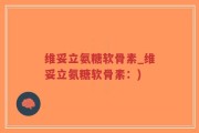 维妥立氨糖软骨素_维妥立氨糖软骨素：)