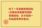吃了一年氨糖骨质疏松(长期食用氨糖可预防骨质疏松：女子实践一年后感受奇妙变化)
