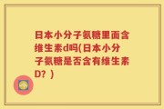 日本小分子氨糖里面含维生素d吗(日本小分子氨糖是否含有维生素D？)