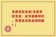 多原系软骨素(多原系软骨素：关节健康神药，究竟有没有亲测效果？)