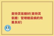 奥特灵氨糖好(奥特灵氨糖：管理糖尿病的效果良好)