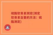 硫酸软骨素测定(测定软骨素含量的方法：硫酸测定)