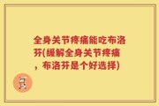 全身关节疼痛能吃布洛芬(缓解全身关节疼痛，布洛芬是个好选择)