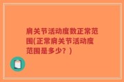 肩关节活动度数正常范围(正常肩关节活动度范围是多少？)