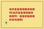 哈药氨基葡萄糖骨胶原钙(哈药氨基葡萄糖骨胶原钙：增强骨骼健康的有效保障)